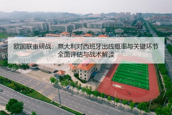 欧国联重磅战：意大利对西班牙出线概率与关键环节全面评估与战术解读